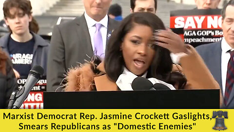 Marxist Democrat Rep. Jasmine Crockett Gaslights, Smears Republicans as "Domestic Enemies"