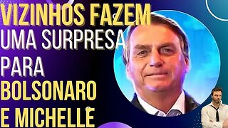 Vizinhos fazem uma surpresa para Bolsonaro e Michelle!