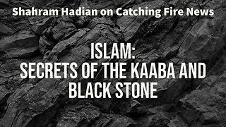 Shahram Hadian on Catching Fire News: Islam: Secrets of the Kaaba and Black Stone (Part 9)