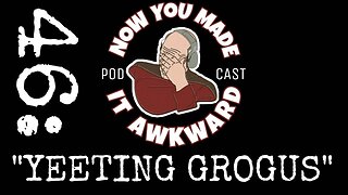 NOW YOU MADE IT AWKWARD Ep46: "Yeeting Grogus"