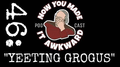 NOW YOU MADE IT AWKWARD Ep46: "Yeeting Grogus"