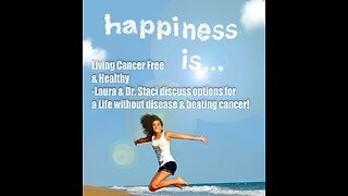 Happiness is Living Cancer Free & Healthy – options for a Life Disease Free & Beating Cancer!