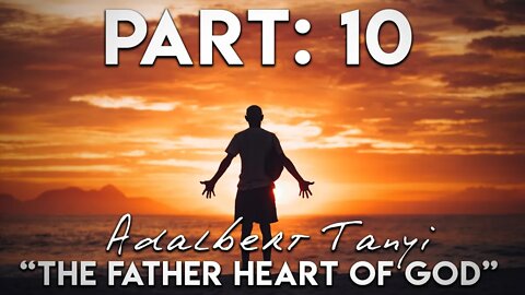 The Father Heart of God - Part 10: God Wants to Heal You [Adalbert Tanyi]