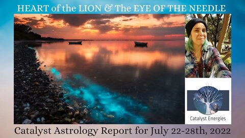 HEART of the LION & The EYE OF THE NEEDLE - Catalyst Astrology Report for July 22-28th, 2022