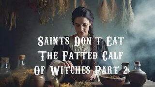 The Saints Don’t Eat the Fatted Calf of Witches Part 2