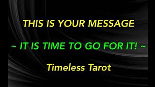 THIS IS YOUR MESSAGE ~ IT IS TIME TO GO FOR IT! ~ TIMELESS TAROT