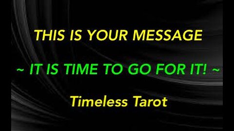 THIS IS YOUR MESSAGE ~ IT IS TIME TO GO FOR IT! ~ TIMELESS TAROT