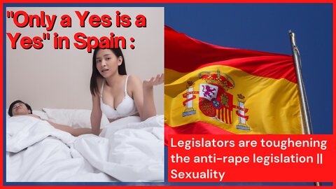 "Only a Yes is a Yes" in Spain : legislators are toughening the anti-rape legislation || Sexuality