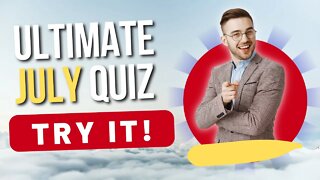 ULTIMATE July Quiz! Test your General Knowledge and Become Smarter!