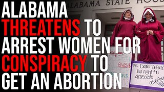 Alabama THREATENS TO ARREST Women For Conspiracy To Get An Abortion