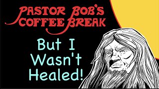 BUT I WASN'T HEALED! / Pastor Bob's Coffee Break