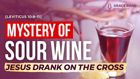 EP35 The Mystery of the Sour Wine Jesus Drank on the Cross, Grace Road Podcast
