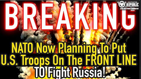 BREAKING! NATO NOW PLANNING TO PUT U.S. TROOPS ON THE FRONT LINE TO FIGHT RUSSIA! WW3?!