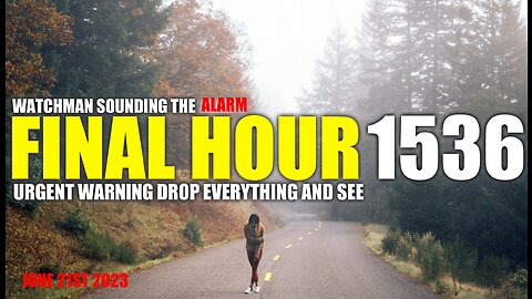 FINAL HOUR 1536 - URGENT WARNING DROP EVERYTHING AND SEE - WATCHMAN SOUNDING THE ALARM