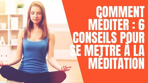 Comment méditer : 6 conseils pour se mettre à la méditation