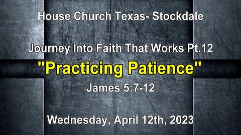 Journey Into Faith That Works Pt.12 -Practicing Patience -House Church Texas, Stockdale- 4-12-23