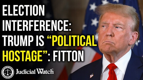 ELECTION INTERFERENCE: Trump is “Political Hostage”: Fitton