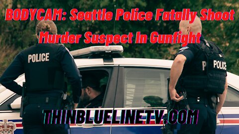 BODYCAM: Seattle Police Fatally Shoot Murder Suspect In Gunfight