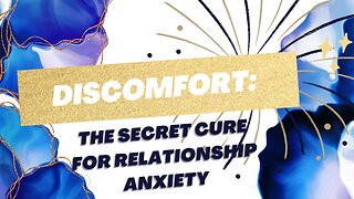 Discomfort: the secret cure for relationship anxiety