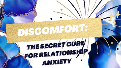 Discomfort: the secret cure for relationship anxiety