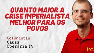 Quanto maior a crise imperialista, melhor para os povos - Colunistas da COTV | Henrique Áreas