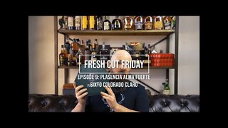 Fresh Cut Friday Episode 9: Plasencia Alma Fuerte Sixto Colorado Claro