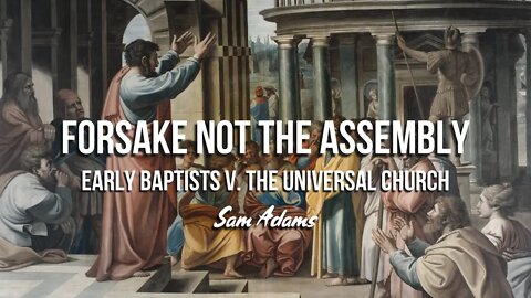 Sam Adams - Forsake Not the Assembly: Early Baptists v. the Universal Church