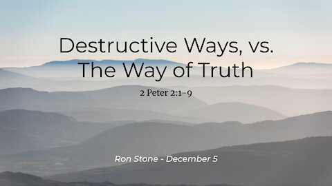 2021-12-05 - Destructive Ways, vs. The Way of Truth (2 Peter 2:1-9) - Pastor Ron