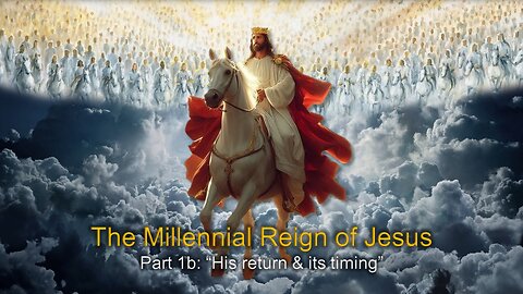 The Millennial Reign of Jesus: (Part 1B) “His return & its timing”