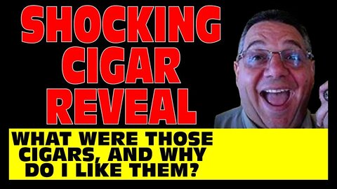 Shocking Cigar Reveal - What Were Those Cigars & Why Do I Like Them