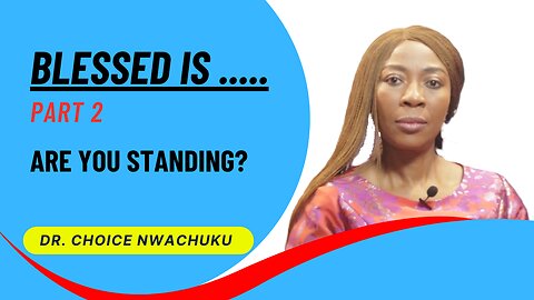 Blessed is .... (Part 2) - Are You Standing? | Dr. Choice Nwachuku