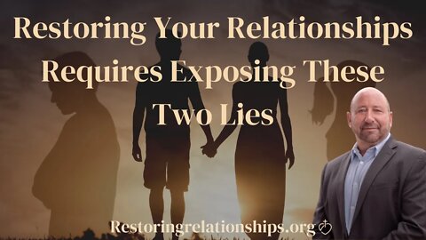 Restoring Your Relationships Requires Exposing These Two Lies