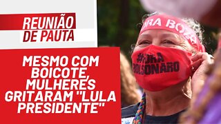 Mesmo com boicote, mulheres gritaram "Lula presidente" - Reunião de Pauta nº 917 - 09/03/22