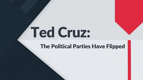 TED CRUZ: The Political Parties Have Flipped