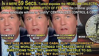 IN A MERE 59 Secs. Tucker exposes the HEGELIAN DIALECTIC SETUP BEHIND THE BANKRUPTCY OF FTX, that the criminal globalist crime syndicate will use to “justify” CENTRALIZED CONTROL & CBDC