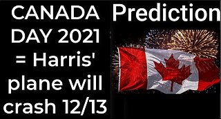 Prediction - CANADA DAY 2021 prophecy = Harris' plane will crash Dec 13