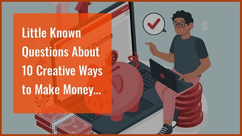 Little Known Questions About 10 Creative Ways to Make Money Online.