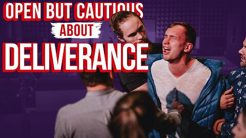 Are You Open But Cautious About Deliverance?