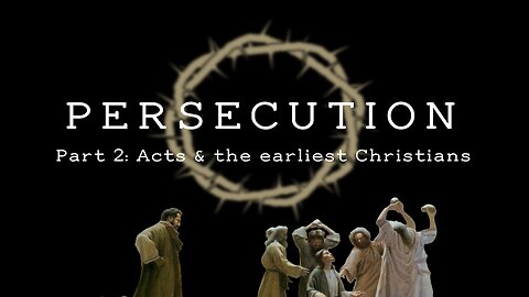 Persecution (Part 1): Acts & the Earliest Christians