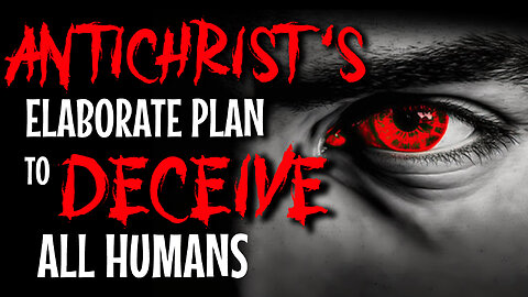 Antichrist’s Elaborate Plan to Deceive all Humans 02/26/2024