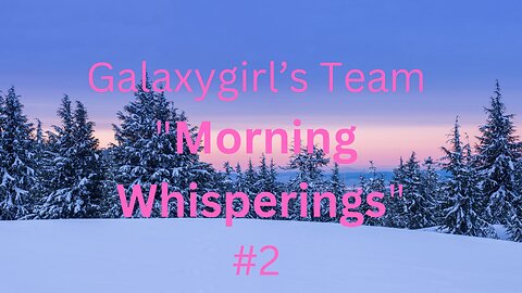 Galaxygirl’s Team “Morning Whisperings” #2 12/2/2022