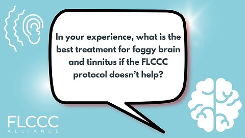 In your experience, what is the best treatment for foggy brain and tinnitus if the FLCCC protocol doesn’t help?