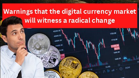 Warnings that the digital currency market will witness a radical change