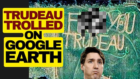 Woke Trudeau Trolled On Google Earth