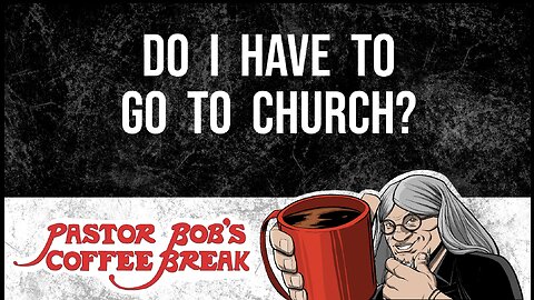 DO I HAVE TO GO TO CHURCH? / Pastor Bob's Coffee Break