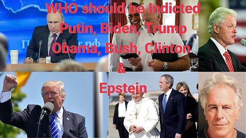 WHO should be Indicted, Putin, Biden, Trump, Obama, Bush, Clinton & Epstein