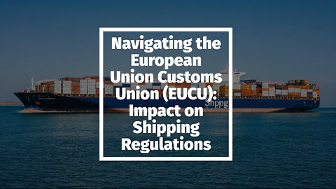 Streamlining Trade: Understanding the European Union Customs Union (EUCU) in Shipping