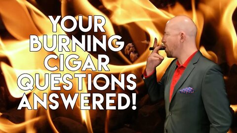 Your Burning Cigar Questions Answered!