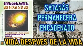 SATANÁS PERMANECERA ENCADENADO - REVELACIONES SOBRE LA VIDA DESPUÉS DE LA VIDA