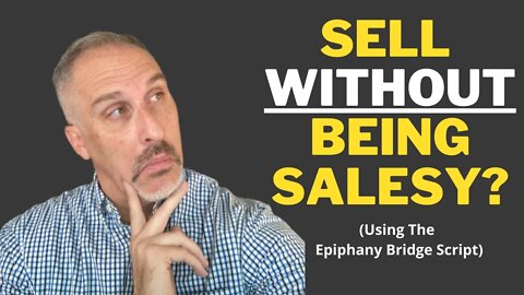 How To Sell Without Being Salesy [Using The Epiphany Bridge Script]